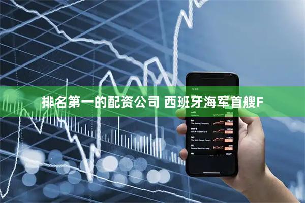 排名第一的配资公司 西班牙海军首艘F