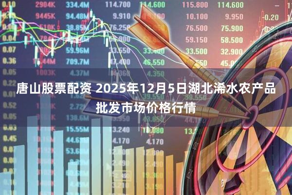 唐山股票配资 2025年12月5日湖北浠水农产品批发市场价格行情