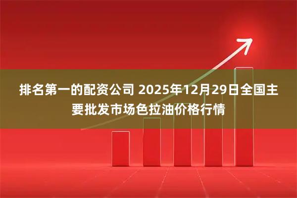 排名第一的配资公司 2025年12月29日全国主要批发市场色拉油价格行情